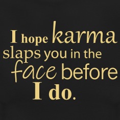 I-hope-karma-slaps-you-in-the-face-before-I-do.-T-Shirts