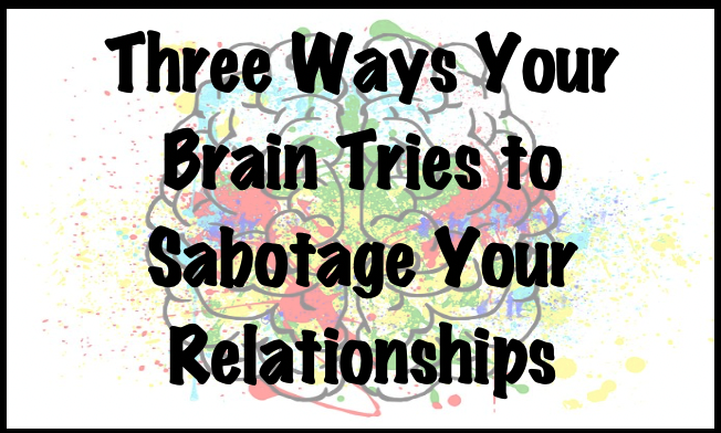 Three Ways Your Brain Tries to Sabotage Your Relationships – Lessons ...